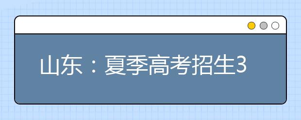山东：夏季高考招生39万人 7成能上大学4成读本科