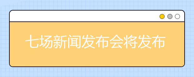 七场新闻发布会将发布江西高招录取情况