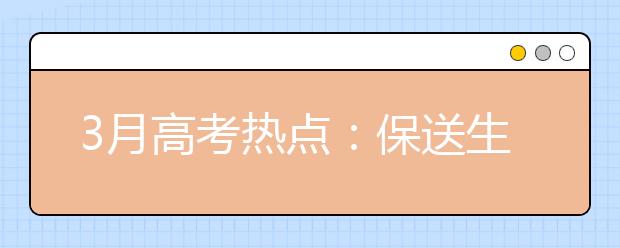 3月高考热点：保送生资格名单公示、自主招生报名、各省招生规定、高考体检