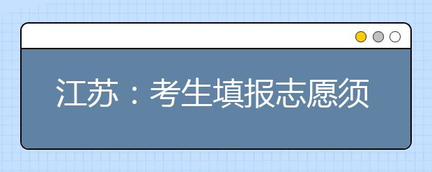 江苏：考生填报志愿须知