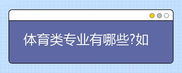 体育类专业有哪些?如何报考?