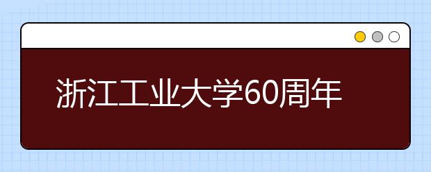 浙江工业大学60周年校庆活动数字化赢来叫好声