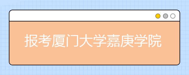 报考厦门大学嘉庚学院最高奖励10万