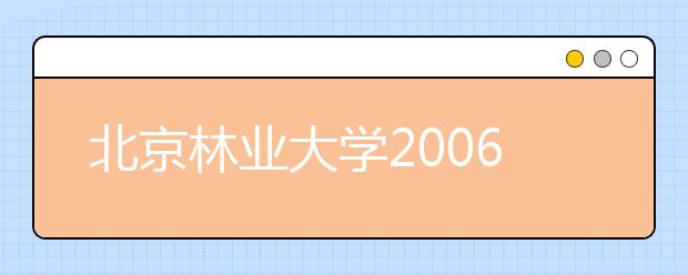 北京林业大学2006年自主选拔录取招生简章
