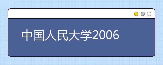 中国人民大学2006年自主选拔录取招生简章