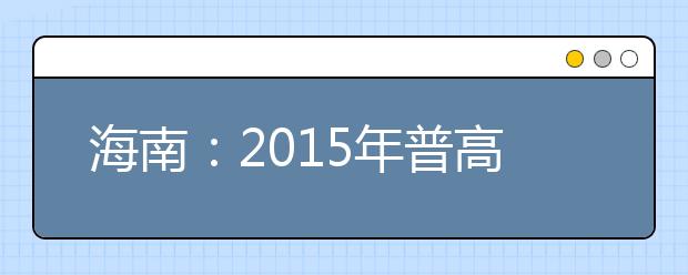 海南：2015年普高艺术专业考试17日举行 1999人报考