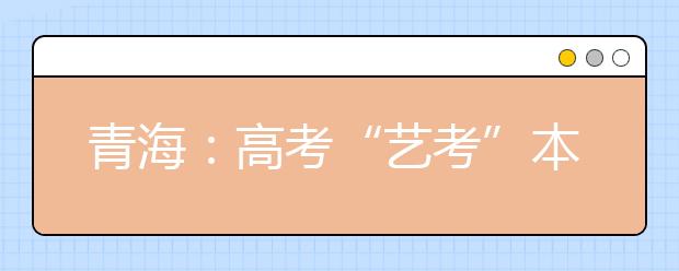 青海：高考“艺考”本月底举行