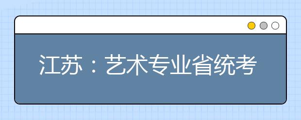 江苏：艺术专业省统考成绩1月15日发布