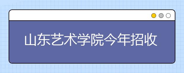 山东艺术学院今年招收2170名艺术生
