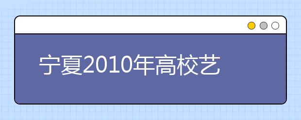 宁夏2010年高校艺术类专业统一考试合格考生名单公布
