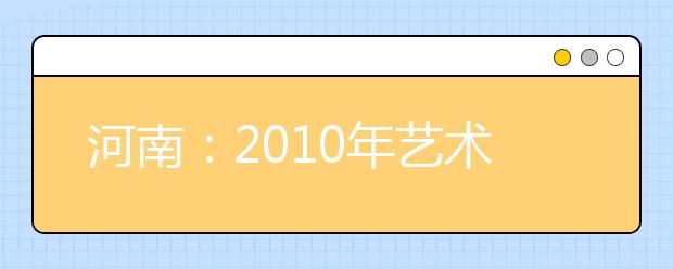河南：2010年艺术类高考全省统考下月5日起报名