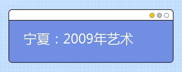 宁夏：2009年艺术类专业报名考试时间确定