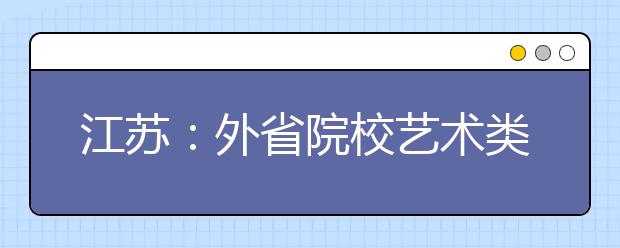 江苏：外省院校艺术类校考2009年1月31日后进行