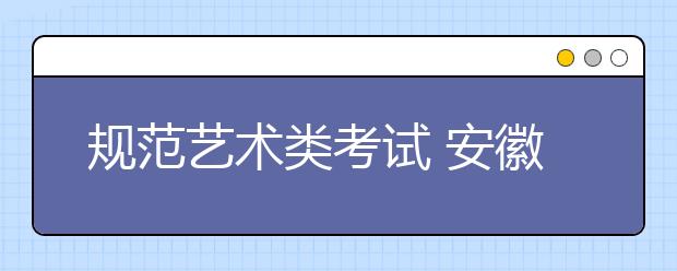 规范艺术类考试 安徽确定09年高考改革重点