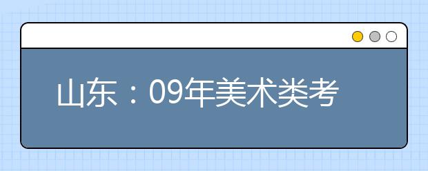 山东：09年美术类考生全省统考 四大悬念引关注