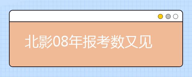 北影08年报考数又见涨 部分院系开始专业测试