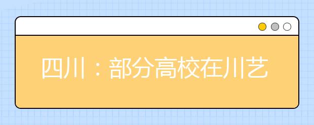 四川：部分高校在川艺术招生 考试中“川普”是大忌