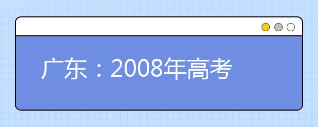 广东：2008年高考术科统考时间提前半个月