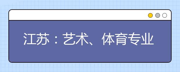 江苏：艺术、体育专业类考生高考七步骤
