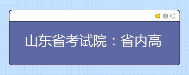 山东省考试院：省内高校将招纳艺术生12255人 