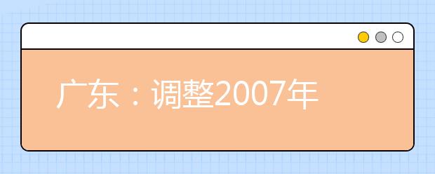 广东：调整2007年高考美术术科统一考试考点的通知 