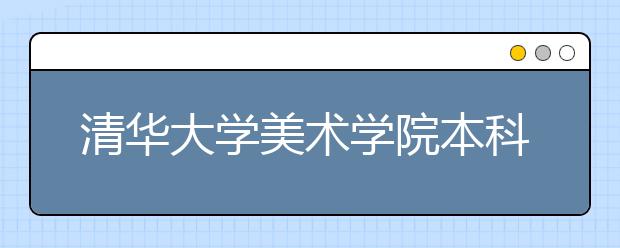 清华大学美术学院本科招生专业考试于3月17-18日举行 