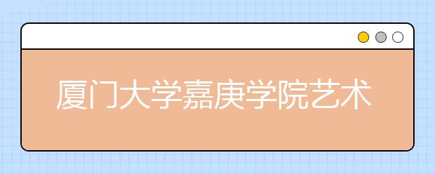 厦门大学嘉庚学院艺术类招生方案出台
