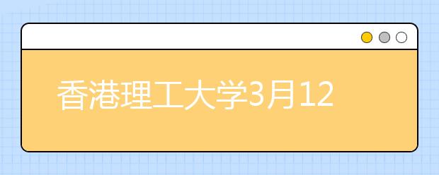 香港理工大学3月12日在上海举行本科招生说明会