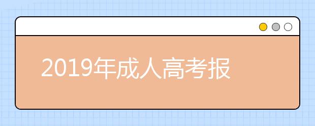 2019年成人高考报名条件是什么？需要哪些证明材料？