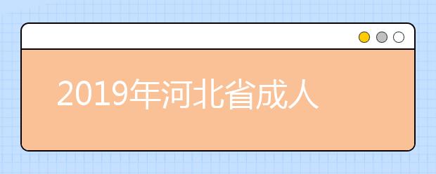 2019年河北省成人高考招生录取工作顺利结束