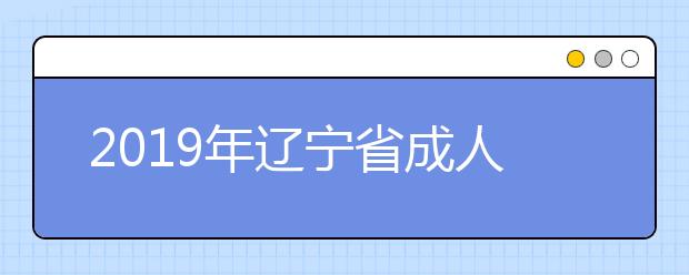 2019年辽宁省成人高校招生本科批次院校剩余计划