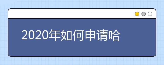 2020年如何申请哈佛商学院？（申请材料）