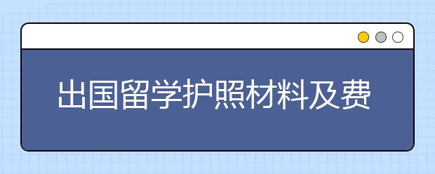 出国留学护照材料及费用 办理时长和流程复杂吗
