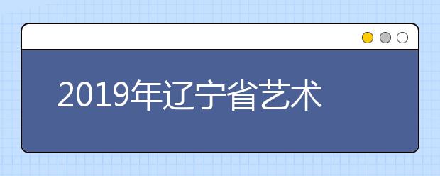 2019年辽宁省艺术类本科提前批今日投档