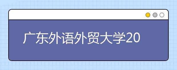 广东外语外贸大学2020年艺术类专业招生办法