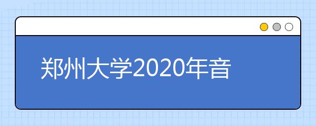 郑州大学2020年音乐、舞蹈类专业招生简章