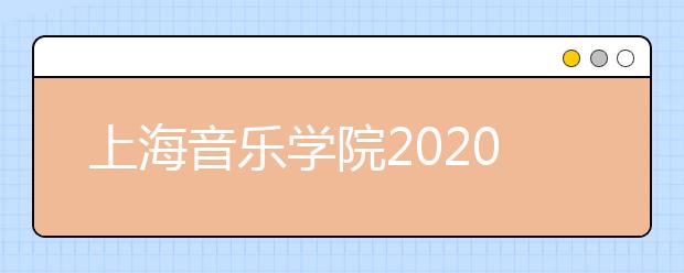 上海音乐学院2020年本科艺术类专业招生简章