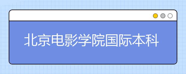 北京电影学院国际本科2020年招生简章