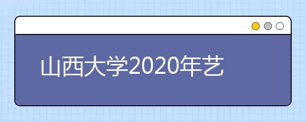 山西大学2020年艺术类专业招生简章