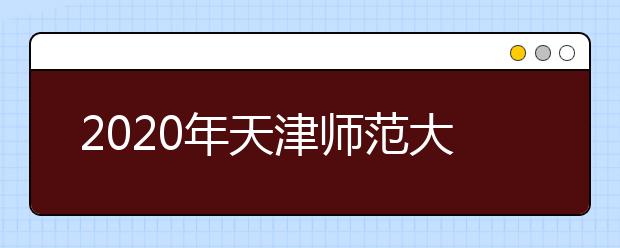 2020年天津师范大学艺术类专业招考工作公告