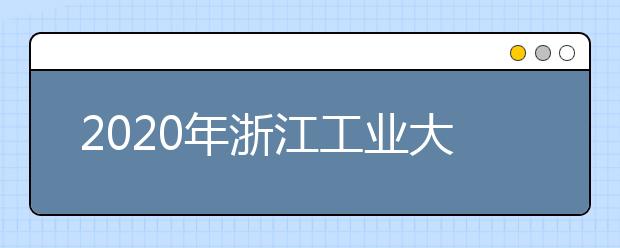 2020年浙江工业大学拟招生选考科目要求（浙江）