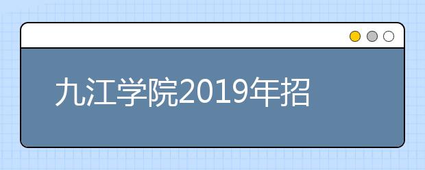 九江学院2019年招生章程（含艺术类）