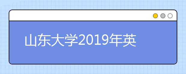 山东大学2019年英国传媒方向国际班招生简章