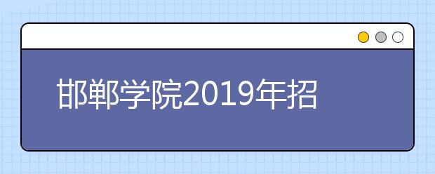 邯郸学院2019年招生章程（含艺术类）