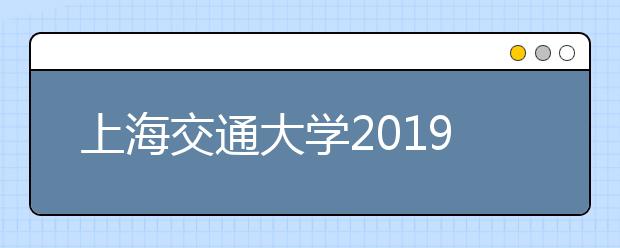 上海交通大学2019年美术类专业招生简章