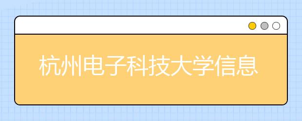 杭州电子科技大学信息工程学院2019年普通本科招生章程（含美术类）
