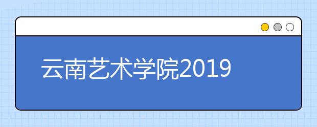 云南艺术学院2019年普通本科招生章程