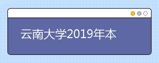 云南大学2019年本科招生章程（含艺术类）