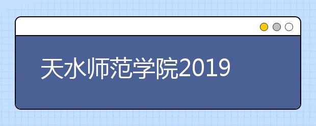 天水师范学院2019年普通本科招生章程（含艺术类）