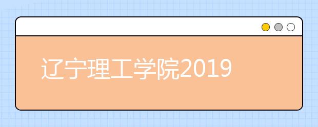 辽宁理工学院2019年招生章程（含美术类）
